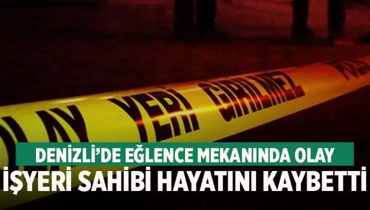 Denizli’de eğlence mekanında arbede! İşyeri sahibi hayatını kaybetti