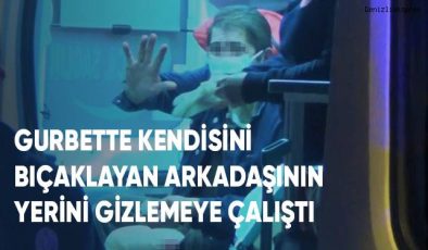 GURBETTE KENDİSİNİ BIÇAKLAYAN ARKADAŞININ YERİNİ GİZLEMEYE ÇALIŞTI